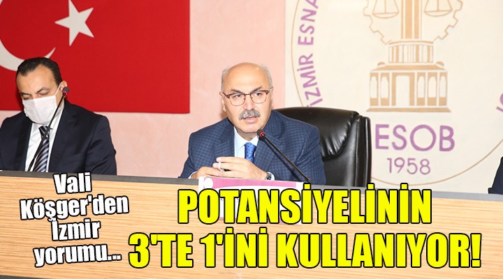 Vali Köşger den İzmir yorumu... POTANSİYELİNİN 3 TE 1 İNİ KULLANIYOR!
