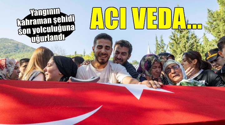 Yangının kahraman şehidi son yolculuğuna uğurlandı