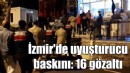 İzmir'de uyuşturucu operasyonu: 16 tutuklama