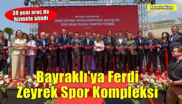 Bayraklı’ya Ferdi Zeyrek Spor Kompleksi ve 38 Yeni Araç
