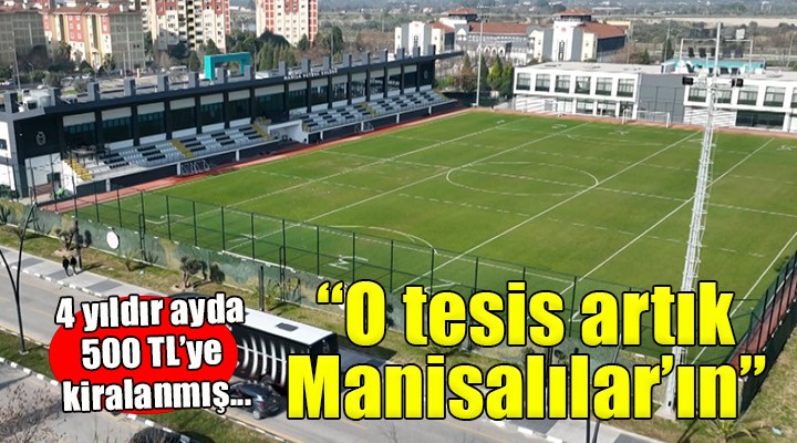 4 yıldır ayda 500 TL ye kiralanmış... O tesis artık Manisalılar ın!