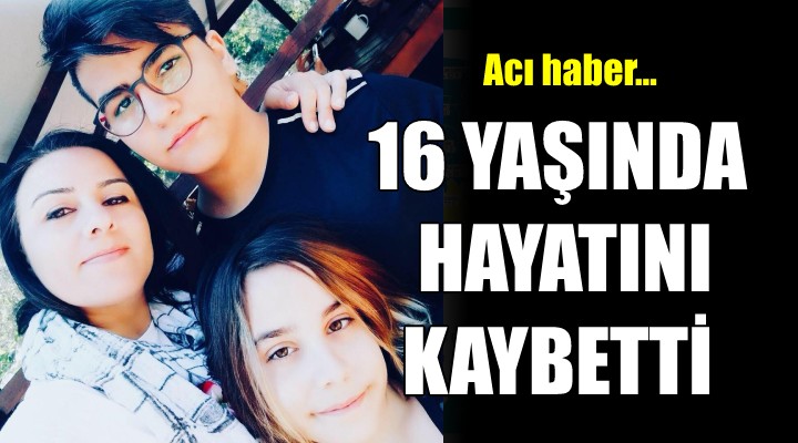 Acı haber... 16 yaşında hayatını kaybetti