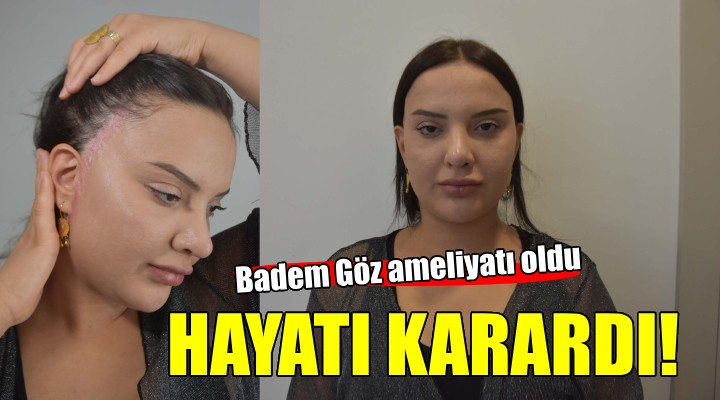  Badem göz  ameliyatı hayatını kararttı...