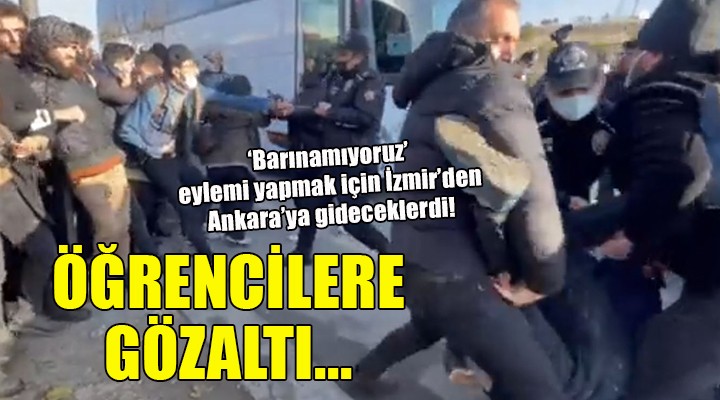  Barınamıyoruz  eylemi yapmak için İzmir den Ankara ya gitmek isteyen öğrencilere gözaltı...