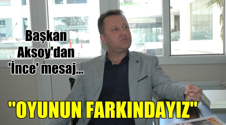 Başkan Aksoy dan  İnce  mesaj...