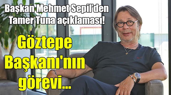 Başkan Sepil den Tamer Tuna açıklaması! Göztepe Başkanı nın görevi...