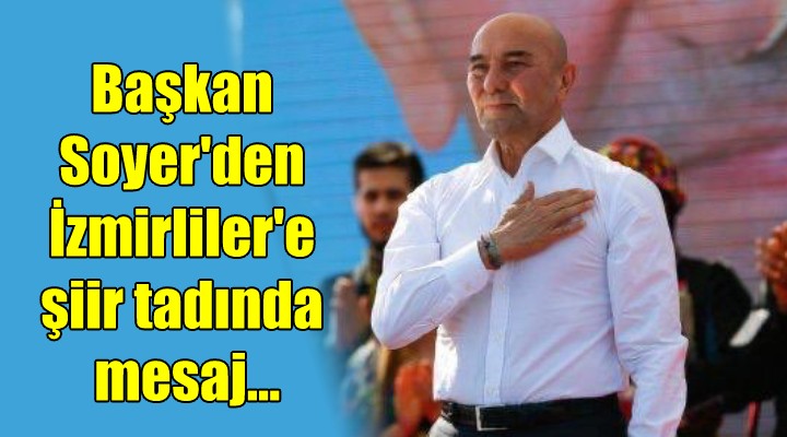 Başkan Soyer den İzmirliler e şiir tadında mesaj...