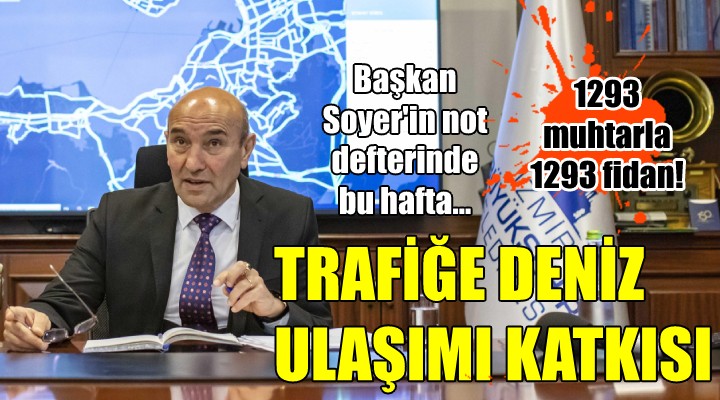 Başkan Soyer in not defterinde bu hafta... TRAFİĞE DENİZ ULAŞIMI KATKISI