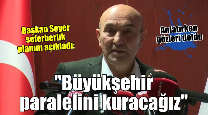 Başkan Soyer seferberlik planını açıkladı:  Büyükşehir paralelini kuracağız 