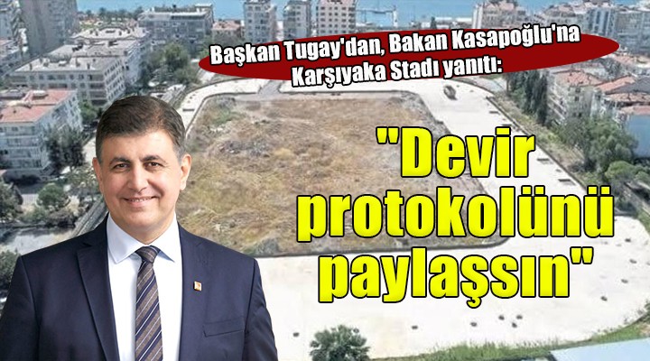 Başkan Tugay dan Bakan Kasapoğlu na Karşıyaka Stadı yanıtı:  Devir protokolünü paylaşsın 
