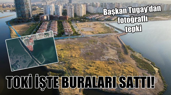 Başkan Tugay dan fotoğraflı tepki... TOKİ İŞTE BURAYI SATTI!