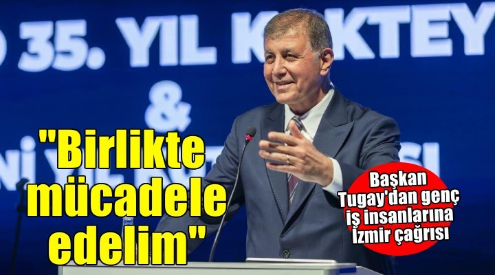 Başkan Tugay dan genç iş insanlarına İzmir için kenetlenme çağrısı