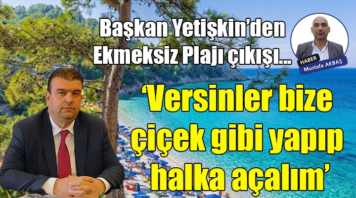 Başkan Yetişkin den Ekmeksiz Plajı çıkışı...