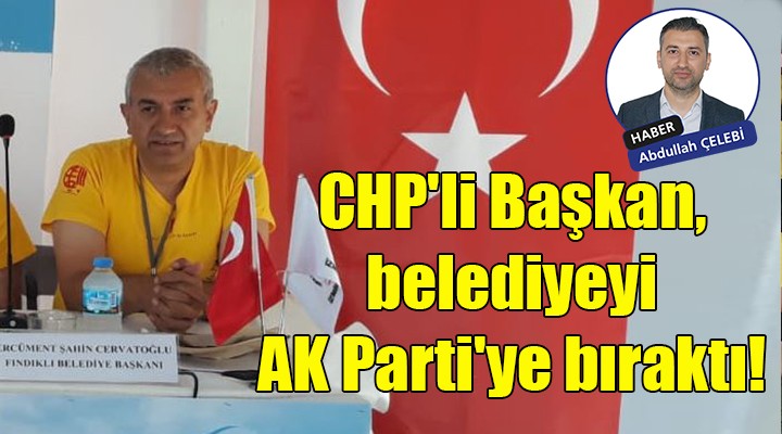 CHP li Başkan, belediyeyi AK Parti ye bıraktı!