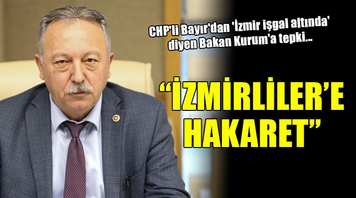 CHP li Bayır dan  İzmir işgal altında  diyen Bakan Kurum a tepki!