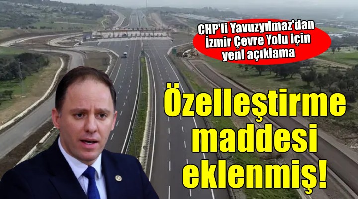 CHP'li Yavuzyılmaz'dan İzmir Çevre Yolu için yeni açıklama!