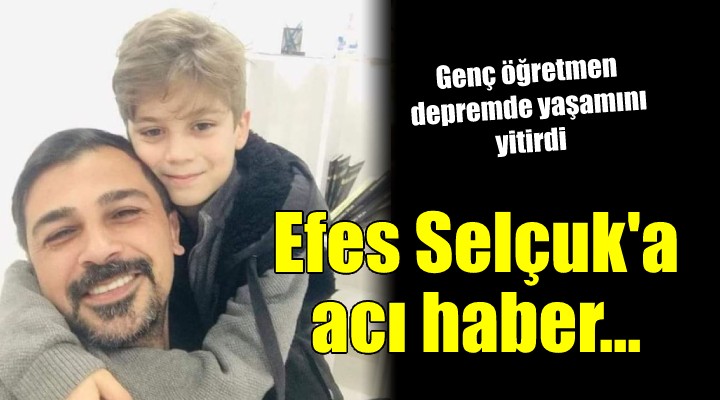 Efes Selçuk a acı haber... Genç öğretmen depremde yaşamını yitirdi