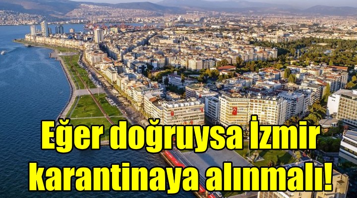  Eğer doğruysa İzmir karantinaya alınmalı 