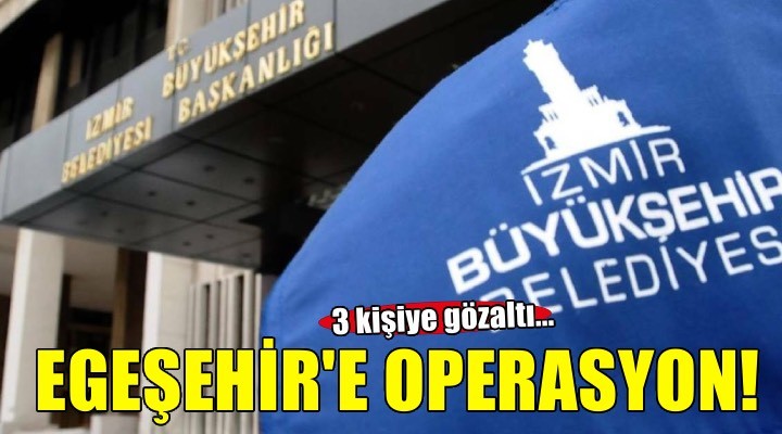 Egeşehir Yapı Planlama Müşavirlik ve Teknoloji A.Ş. ye operasyon! 3 kişiye gözaltı...