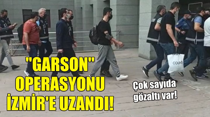  Garson  operasyonu İzmir e uzandı!