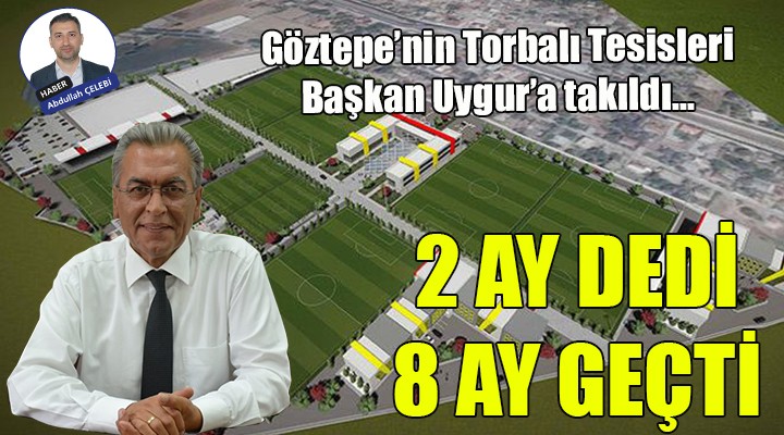 Göztepe Torbalı Tesisleri Başkan Uygur a takıldı... 2 ay dedi, 8 ay geçti!