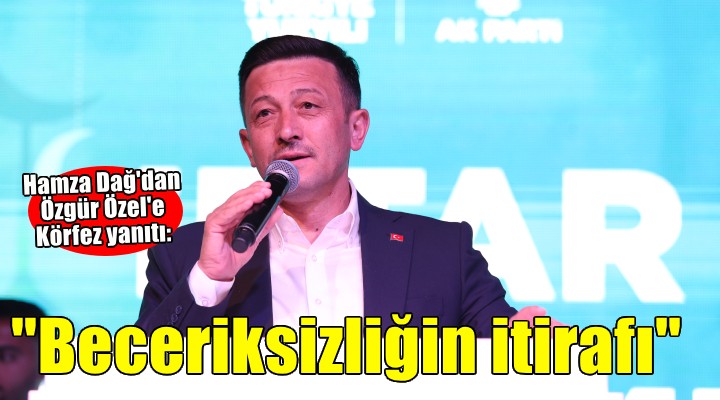Hamza Dağ dan Özel e Körfez yanıtı..  Beceriksizliğin itirafı 