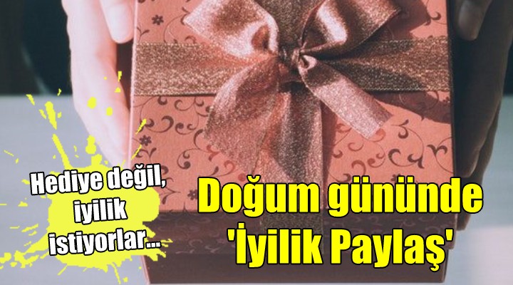 Hediye değil, iyilik istiyorlar... Doğum gününde  İyilik Paylaş 