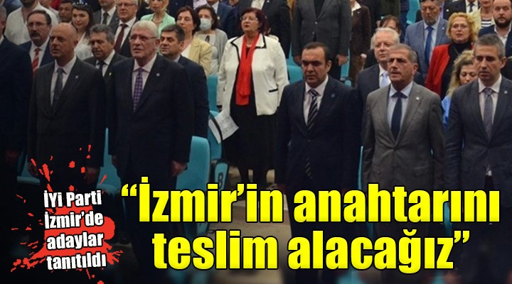 İYİ Parti İzmir de adaylar tanıtıldı...  İzmir in anahtarını teslim almaya geldik 