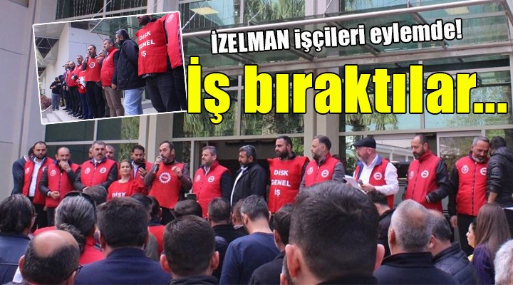 İZELMAN da iş bırakma eylemi...