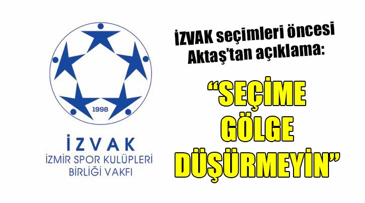  İZVAK seçimlerine gölge düşürmeyin 