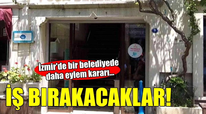 İzmir de bir belediyede daha eylem kararı...