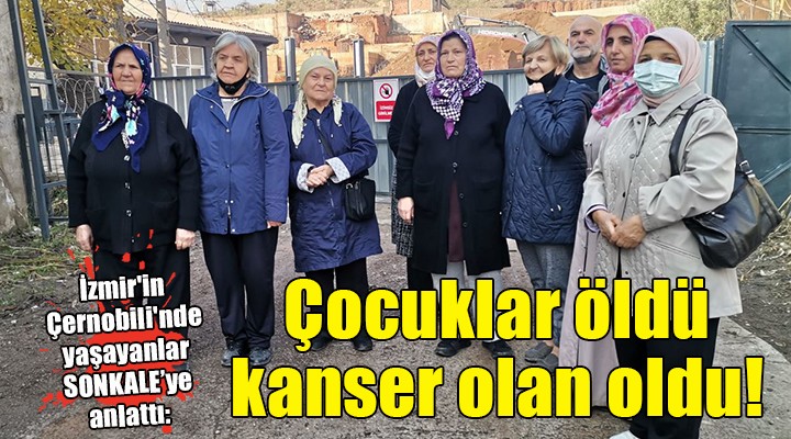 İzmir in Çernobili nde yaşayanlar anlattı: ÇOCUKLAR ÖLDÜ!