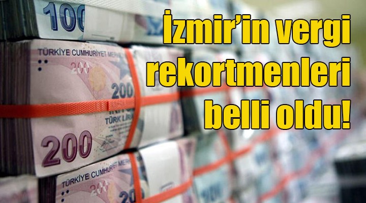 İzmir in vergi rekortmenleri belli oldu... İlk sıra değişmedi!