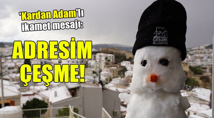  Kardan Adam lı ikamet mesajı: ADRESİM ÇEŞME!