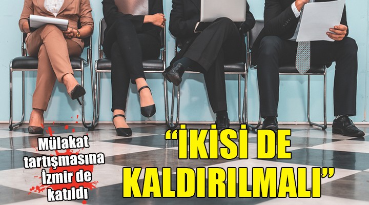  Mülakat  tartışmasına İzmir de katıldı...