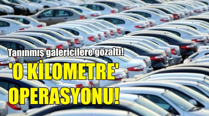  Sıfır kilometre  operasyonu!