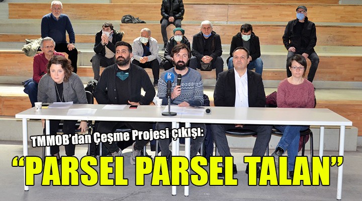 TMMOB dan Çeşme Projesi çıkışı...   PARSEL PARSEL TALAN 