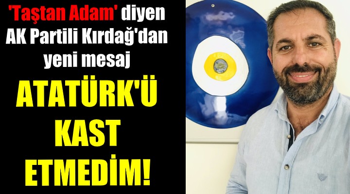  Taştan adam  diyen AK Partili: ATATÜRK Ü KAST ETMEDİM!