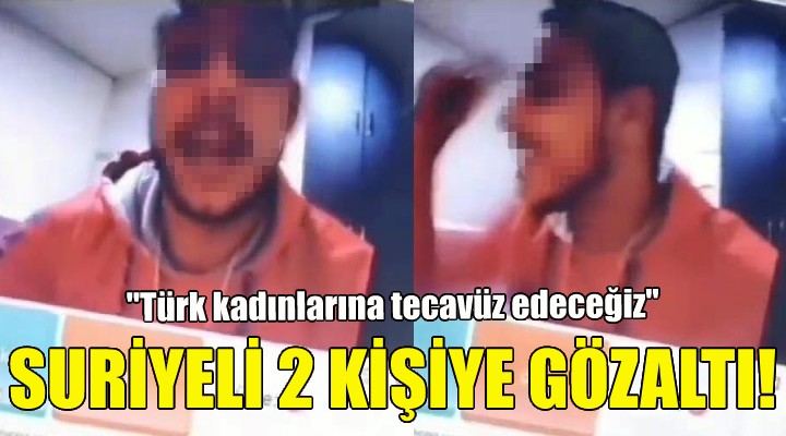  Türk kadınlarına tecavüz edeceğiz  diyen Suriyelilere gözaltı!