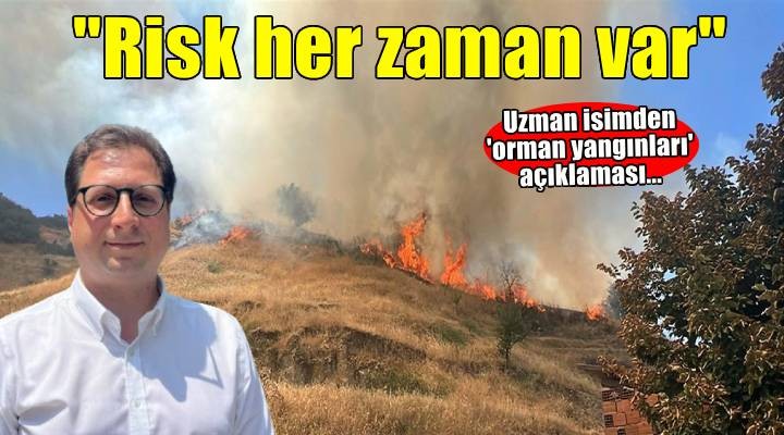'Yağışlar orman yangınlarını öteledi ama yaz kuraklığı başladığında risk her zaman var'