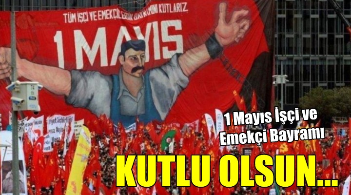 1 Mayıs İşçi ve Emekçi Bayramı coşkusu...