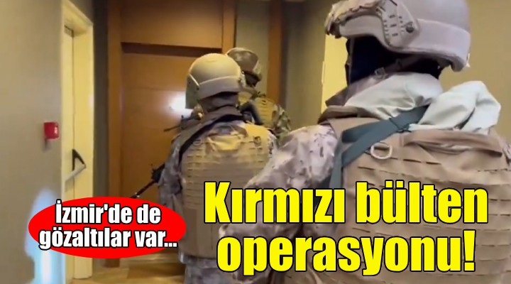 11 ilde kırımızı bülten operasyonu!