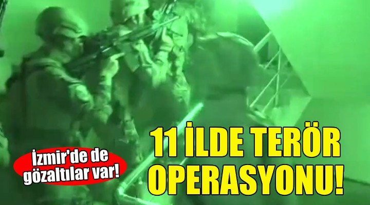 11 ilde terör operasyonu!