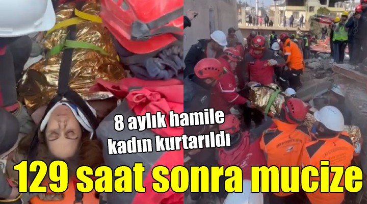 129 saat sonra mucize... 8 aylık hamile kadın kurtarıldı