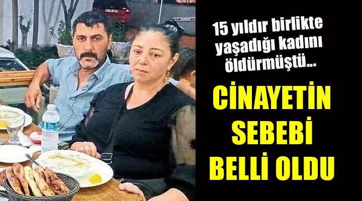 15 yıldır birlikte yaşadığı kadını öldürmüştü... İŞTE CİNAYETİN SEBEBİ