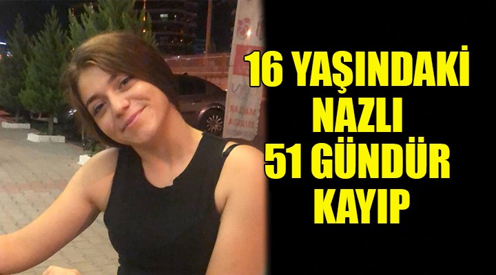 16 yaşındaki Nazlı 51 gündür kayıp