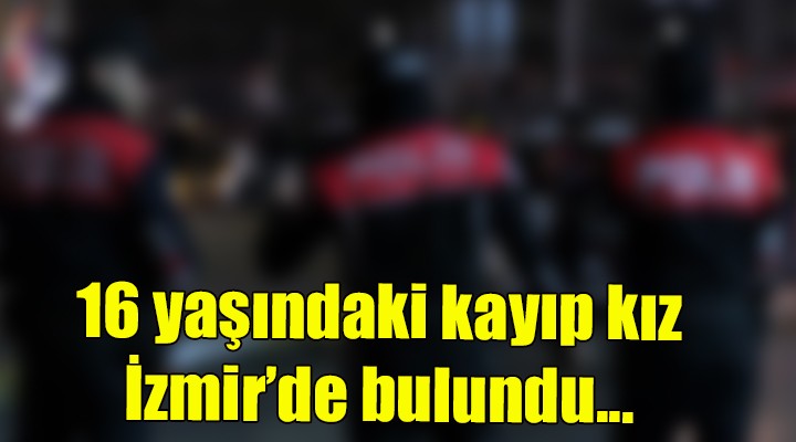 16 yaşındaki kayıp kız İzmir de bulundu