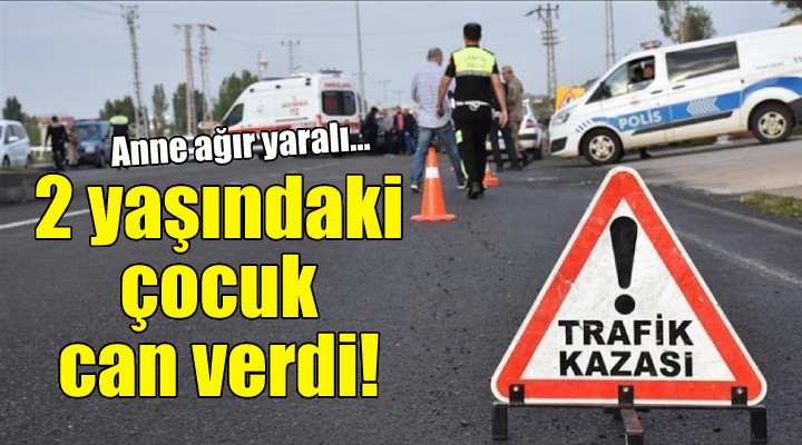 2 yaşındaki çocuk öldü, anne ağır yaralı!