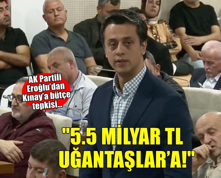 AK Partili Eroğlu’dan Kınay’a bütçe tepkisi… 5.5 milyar TL Uğantaşlar’a!