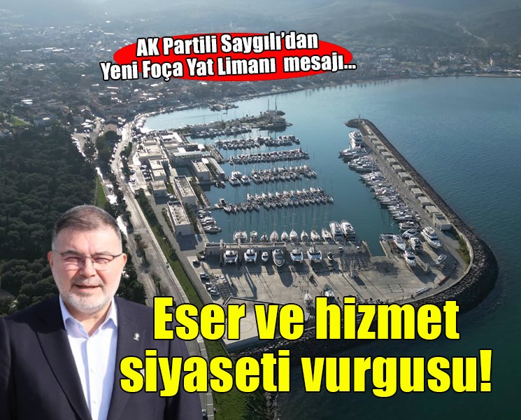 AK Partili Saygılı’dan Yeni Foça Yat Limanı üzerinden eser ve hizmet siyaseti vurgusu!